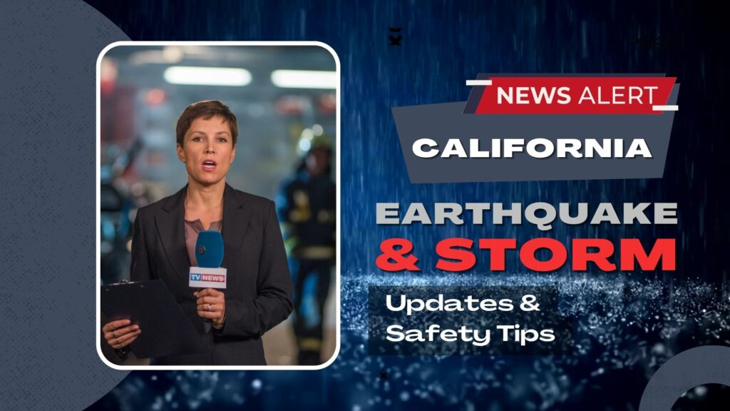 California Earthquake and Storm Latest Updates and Safety Tips